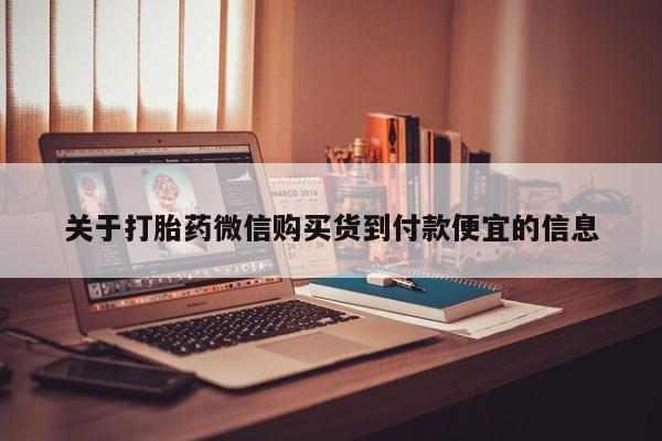 打胎药私人店福泉有没有关于打胎药微信购买货到付款便宜的信息