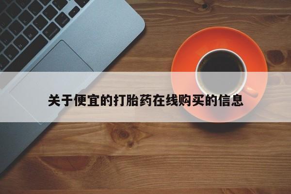 打胎药私人店福泉有没有关于便宜的打胎药在线购买的信息