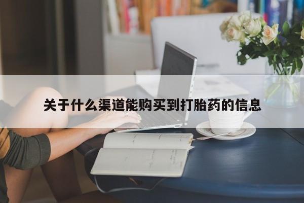 打胎药私人店福泉有没有关于什么渠道能购买到打胎药的信息