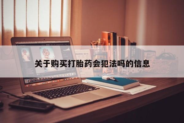 打胎药私人店福泉有没有关于购买打胎药会犯法吗的信息