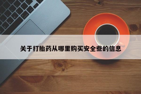 打胎药私人店福泉有没有关于打胎药从哪里购买安全些的信息
