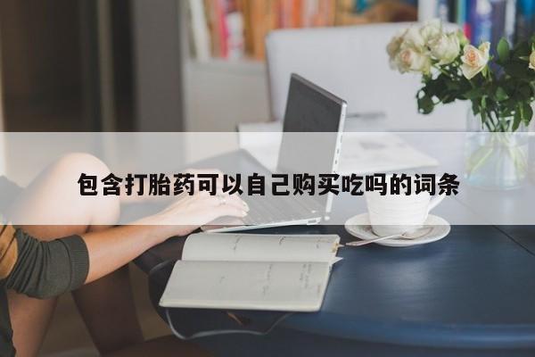 打胎药私人店福泉有没有包含打胎药可以自己购买吃吗的词条