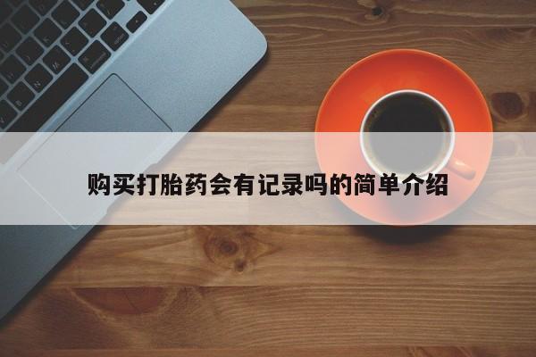 打胎药私人店福泉有没有购买打胎药会有记录吗的简单介绍