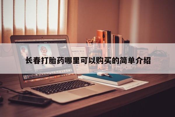 打胎药私人店福泉有没有长春打胎药哪里可以购买的简单介绍