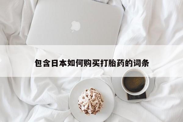 打胎药私人店福泉有没有包含日本如何购买打胎药的词条
