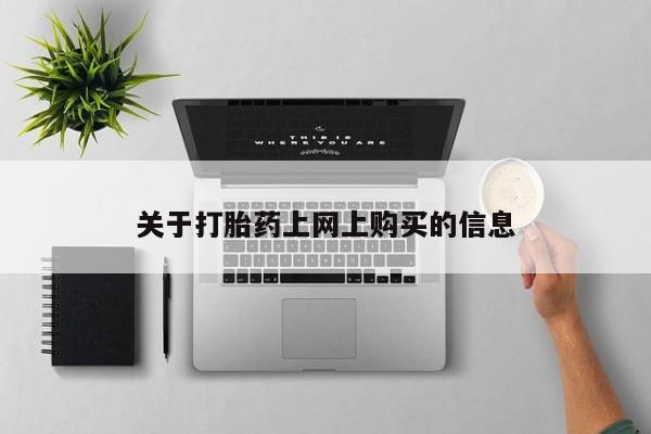 打胎药私人店福泉有没有关于打胎药上网上购买的信息