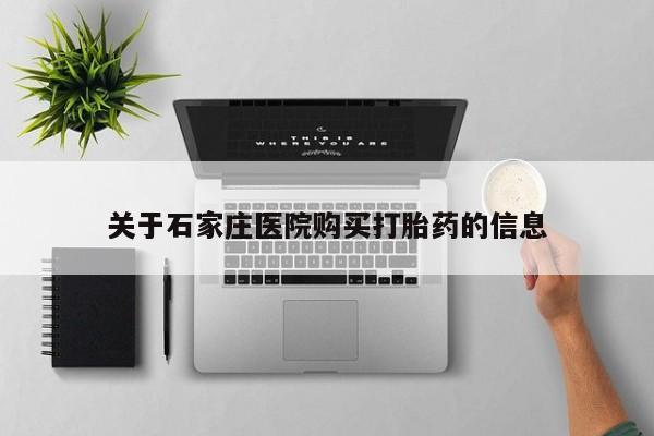 打胎药私人店福泉有没有关于石家庄医院购买打胎药的信息