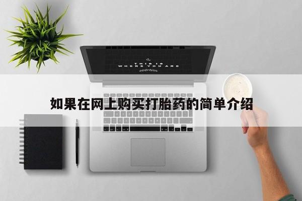 打胎药私人店福泉有没有如果在网上购买打胎药的简单介绍