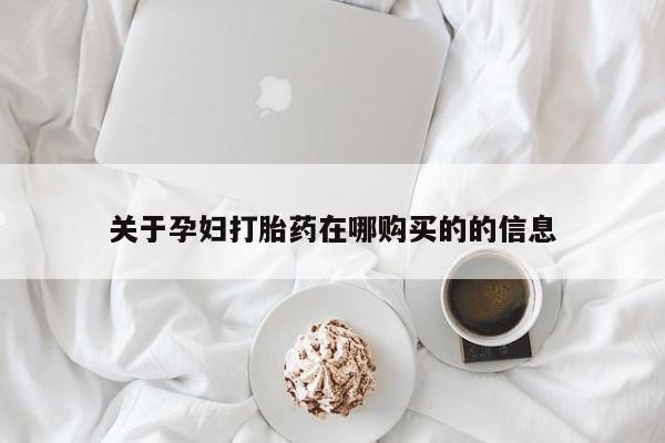 打胎药私人店福泉有没有关于孕妇打胎药在哪购买的的信息