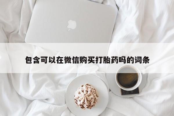 打胎药私人店福泉有没有包含可以在微信购买打胎药吗的词条