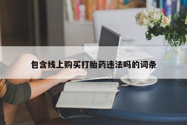 打胎药私人店福泉有没有包含线上购买打胎药违法吗的词条