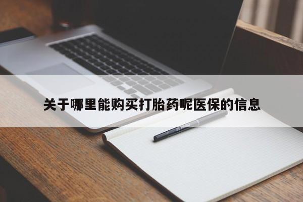 打胎药私人店福泉有没有关于哪里能购买打胎药呢医保的信息