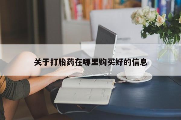 打胎药私人店福泉有没有关于打胎药在哪里购买好的信息